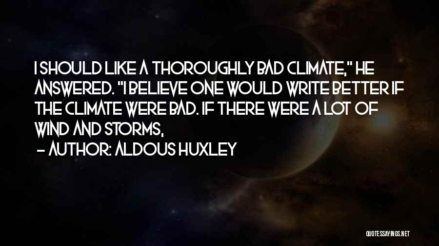 Aldous Huxley Quotes: I Should Like A Thoroughly Bad Climate, He Answered. I Believe One Would Write Better If The Climate Were Bad.
