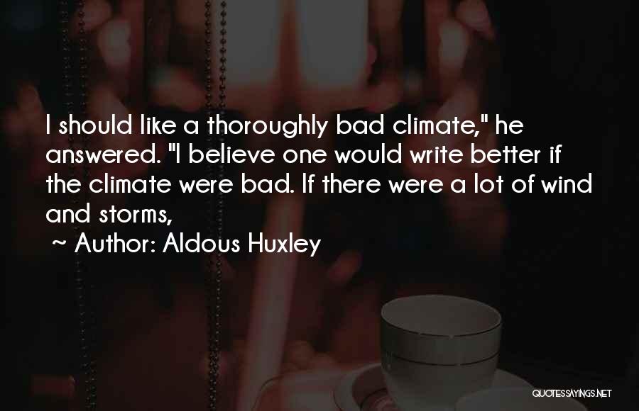 Aldous Huxley Quotes: I Should Like A Thoroughly Bad Climate, He Answered. I Believe One Would Write Better If The Climate Were Bad.