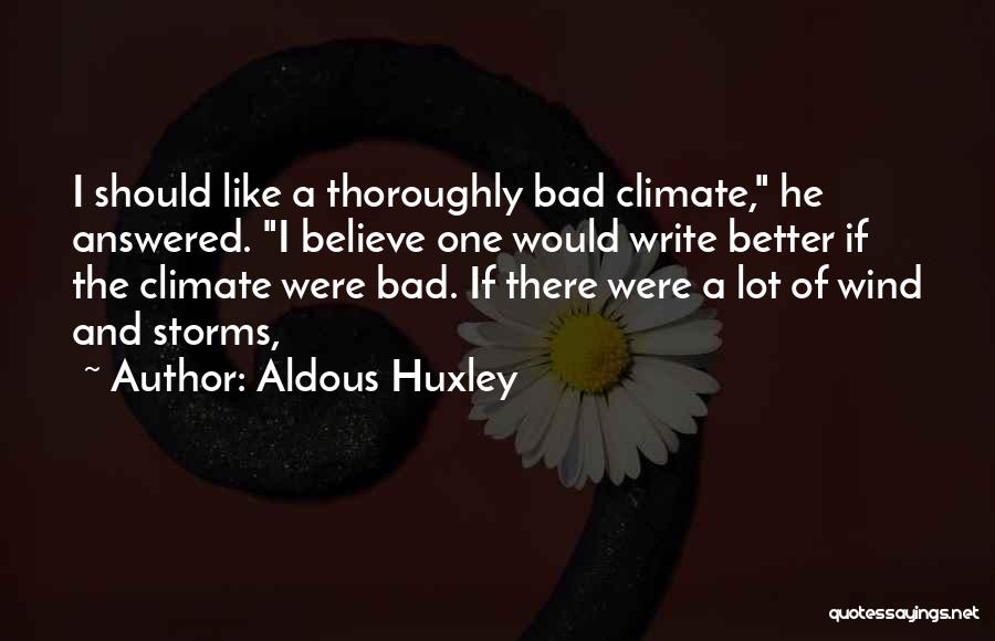 Aldous Huxley Quotes: I Should Like A Thoroughly Bad Climate, He Answered. I Believe One Would Write Better If The Climate Were Bad.