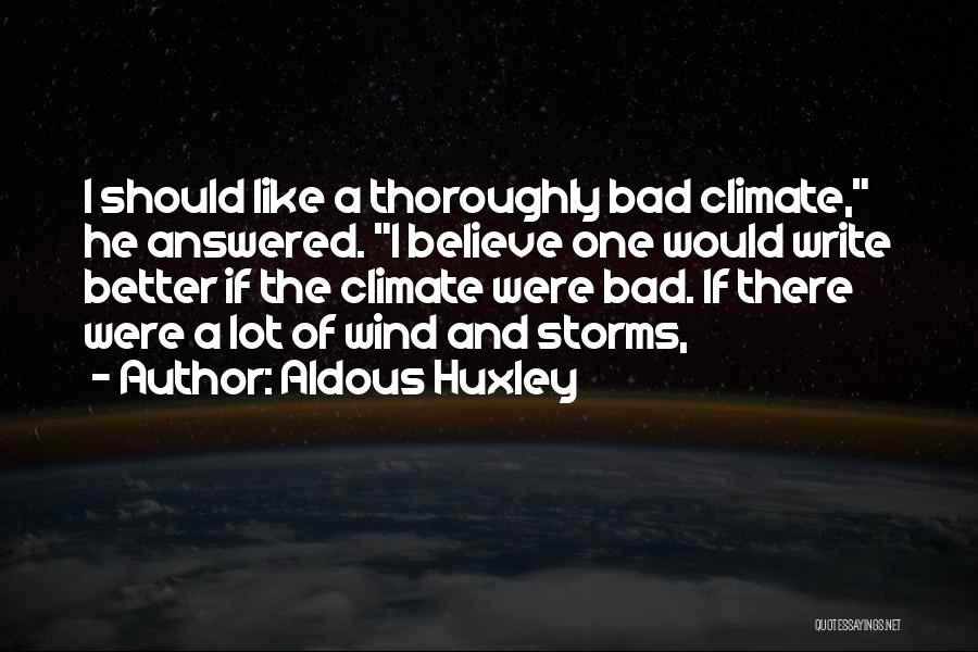 Aldous Huxley Quotes: I Should Like A Thoroughly Bad Climate, He Answered. I Believe One Would Write Better If The Climate Were Bad.
