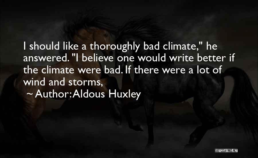 Aldous Huxley Quotes: I Should Like A Thoroughly Bad Climate, He Answered. I Believe One Would Write Better If The Climate Were Bad.