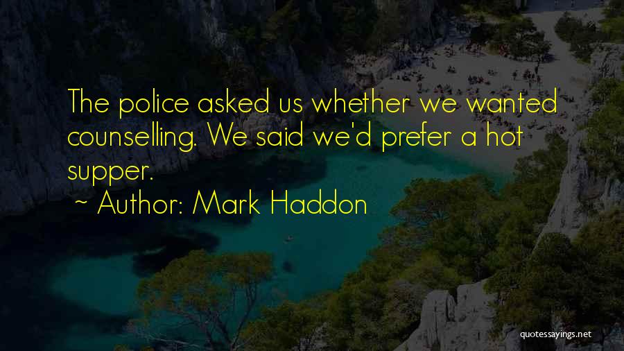 Mark Haddon Quotes: The Police Asked Us Whether We Wanted Counselling. We Said We'd Prefer A Hot Supper.