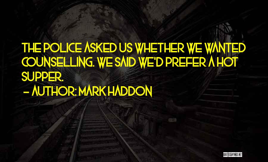 Mark Haddon Quotes: The Police Asked Us Whether We Wanted Counselling. We Said We'd Prefer A Hot Supper.