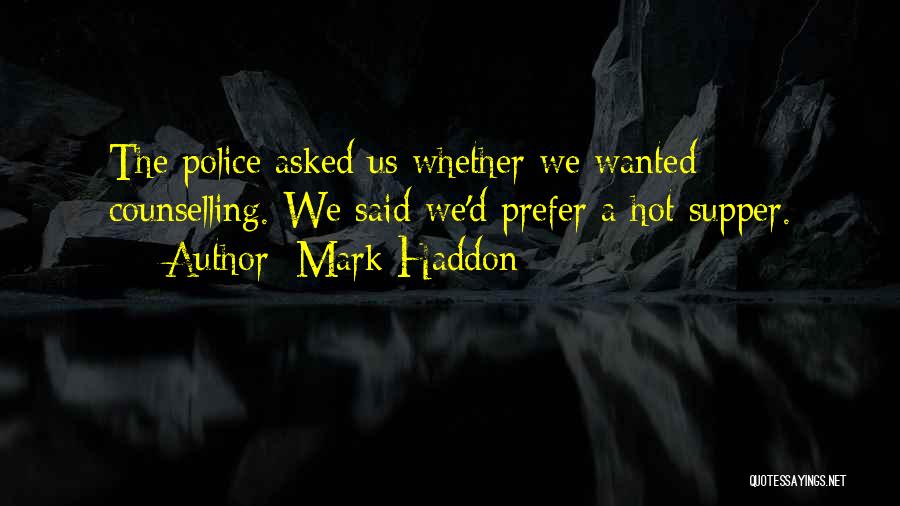 Mark Haddon Quotes: The Police Asked Us Whether We Wanted Counselling. We Said We'd Prefer A Hot Supper.