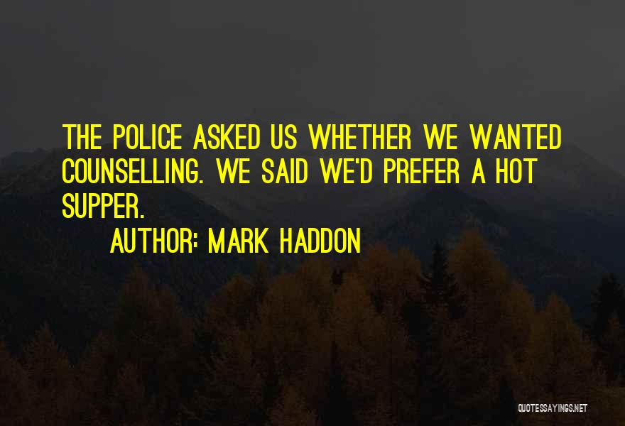 Mark Haddon Quotes: The Police Asked Us Whether We Wanted Counselling. We Said We'd Prefer A Hot Supper.