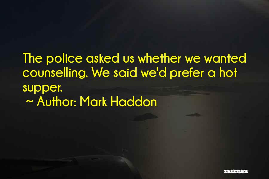 Mark Haddon Quotes: The Police Asked Us Whether We Wanted Counselling. We Said We'd Prefer A Hot Supper.