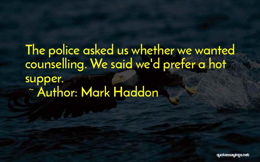 Mark Haddon Quotes: The Police Asked Us Whether We Wanted Counselling. We Said We'd Prefer A Hot Supper.