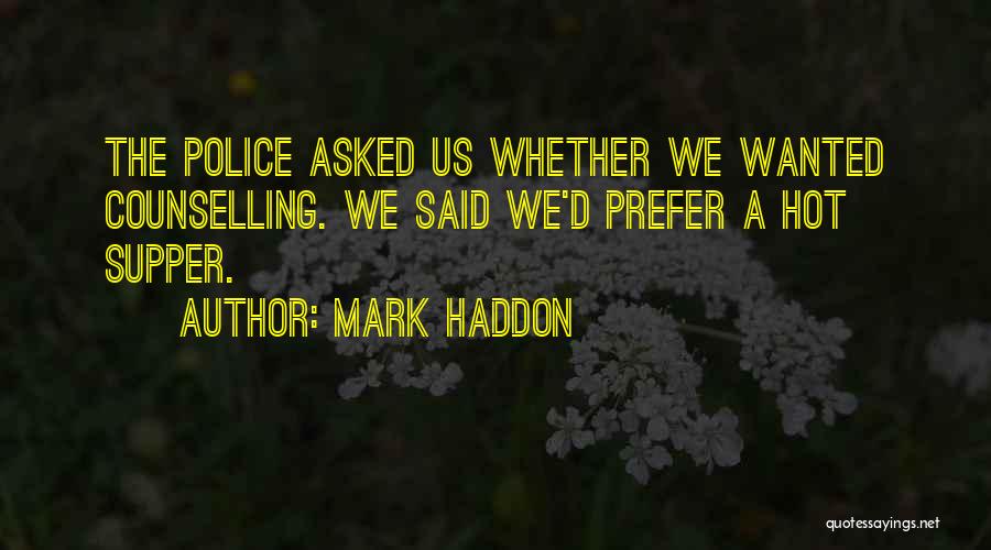 Mark Haddon Quotes: The Police Asked Us Whether We Wanted Counselling. We Said We'd Prefer A Hot Supper.