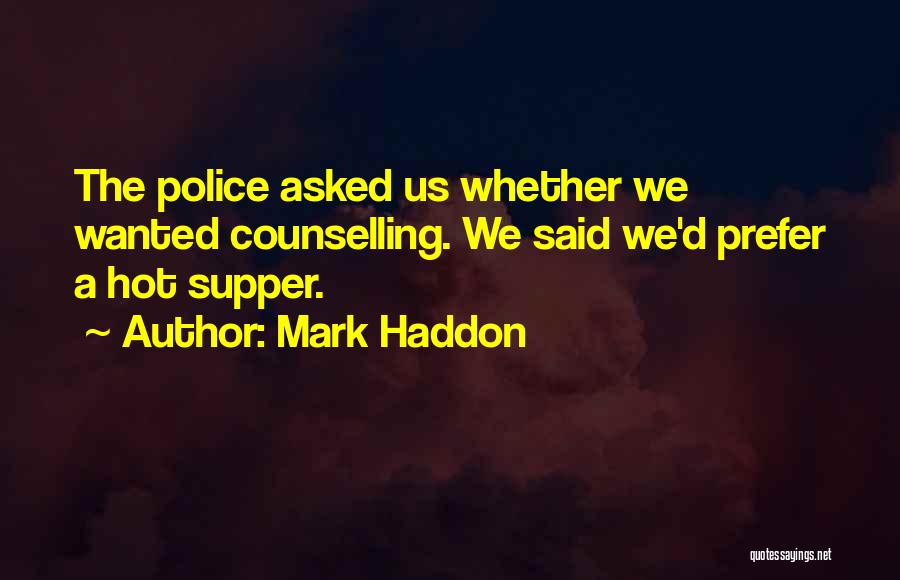 Mark Haddon Quotes: The Police Asked Us Whether We Wanted Counselling. We Said We'd Prefer A Hot Supper.