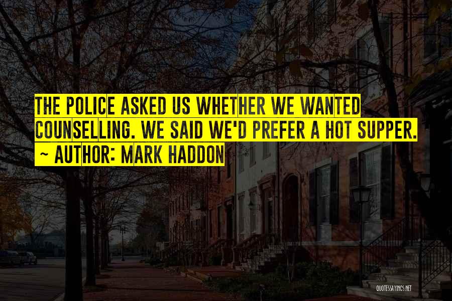 Mark Haddon Quotes: The Police Asked Us Whether We Wanted Counselling. We Said We'd Prefer A Hot Supper.