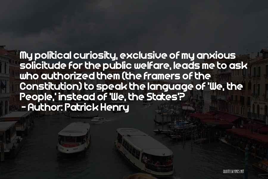 Patrick Henry Quotes: My Political Curiosity, Exclusive Of My Anxious Solicitude For The Public Welfare, Leads Me To Ask Who Authorized Them (the