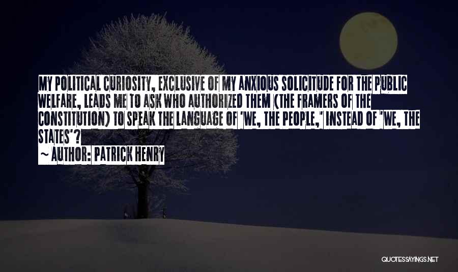 Patrick Henry Quotes: My Political Curiosity, Exclusive Of My Anxious Solicitude For The Public Welfare, Leads Me To Ask Who Authorized Them (the