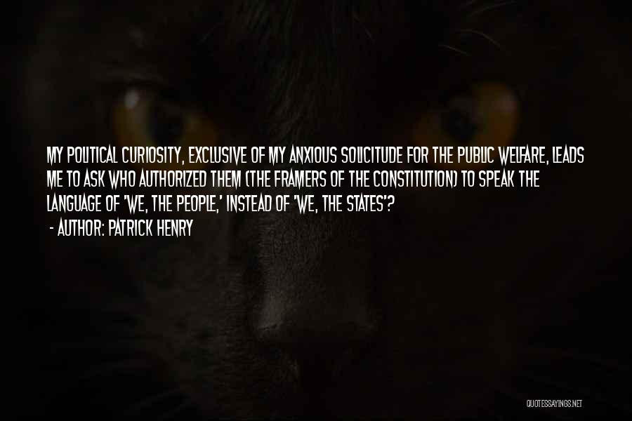 Patrick Henry Quotes: My Political Curiosity, Exclusive Of My Anxious Solicitude For The Public Welfare, Leads Me To Ask Who Authorized Them (the