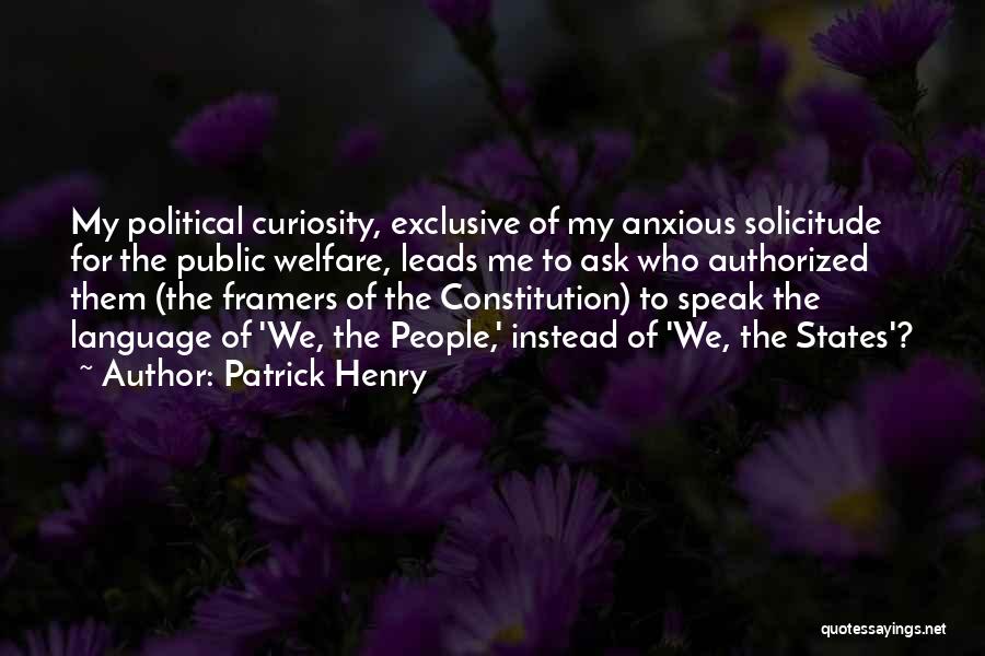 Patrick Henry Quotes: My Political Curiosity, Exclusive Of My Anxious Solicitude For The Public Welfare, Leads Me To Ask Who Authorized Them (the