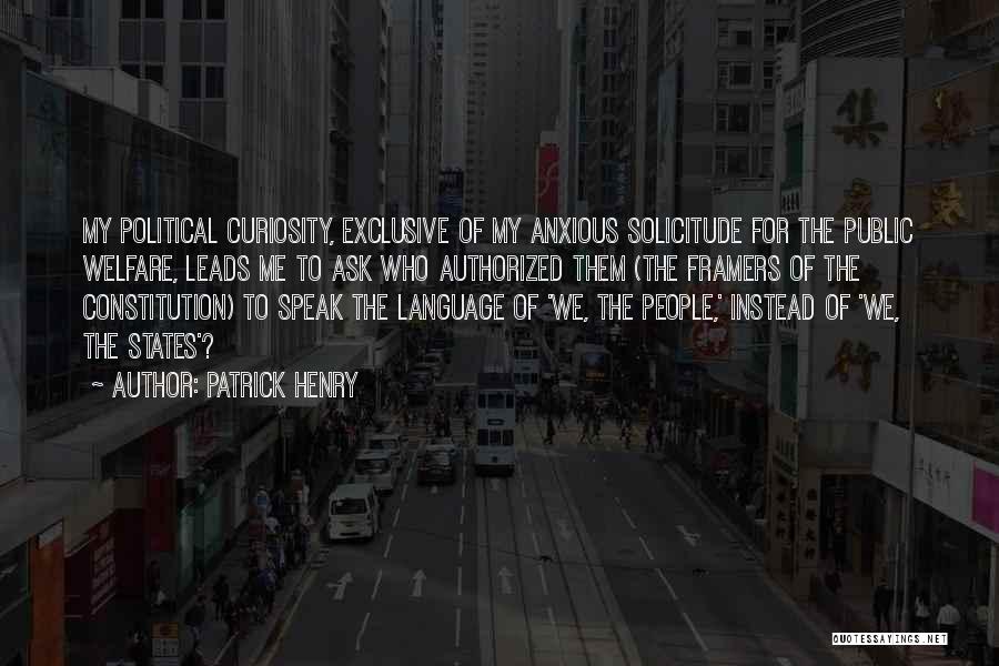 Patrick Henry Quotes: My Political Curiosity, Exclusive Of My Anxious Solicitude For The Public Welfare, Leads Me To Ask Who Authorized Them (the