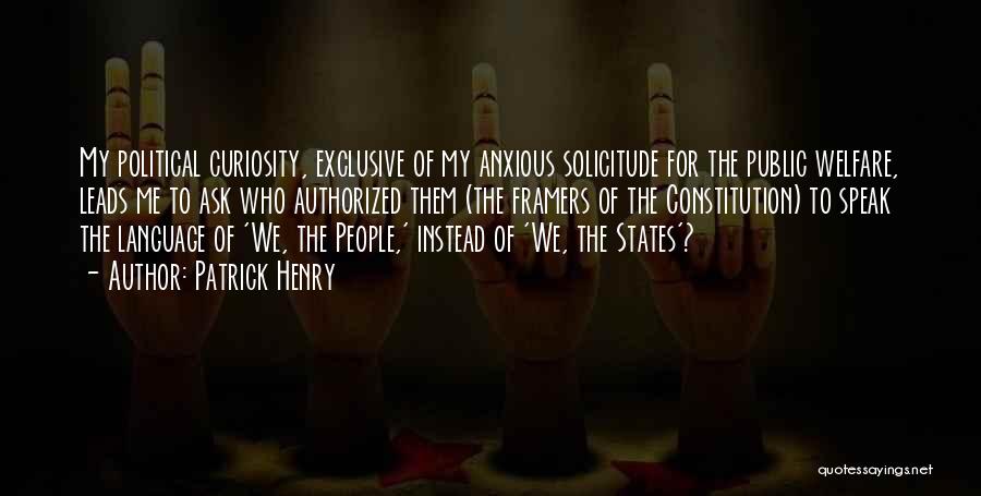 Patrick Henry Quotes: My Political Curiosity, Exclusive Of My Anxious Solicitude For The Public Welfare, Leads Me To Ask Who Authorized Them (the