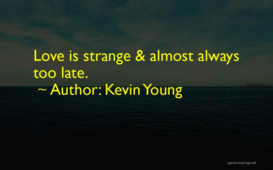 Kevin Young Quotes: Love Is Strange & Almost Always Too Late.