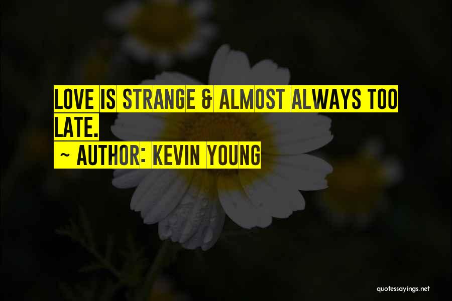 Kevin Young Quotes: Love Is Strange & Almost Always Too Late.