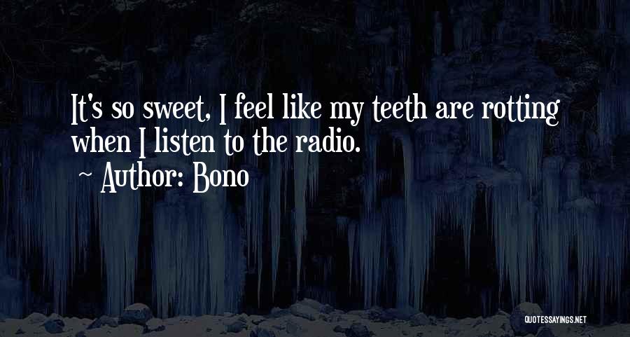 Bono Quotes: It's So Sweet, I Feel Like My Teeth Are Rotting When I Listen To The Radio.