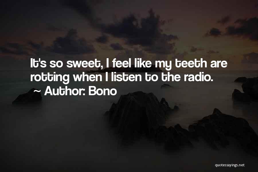 Bono Quotes: It's So Sweet, I Feel Like My Teeth Are Rotting When I Listen To The Radio.