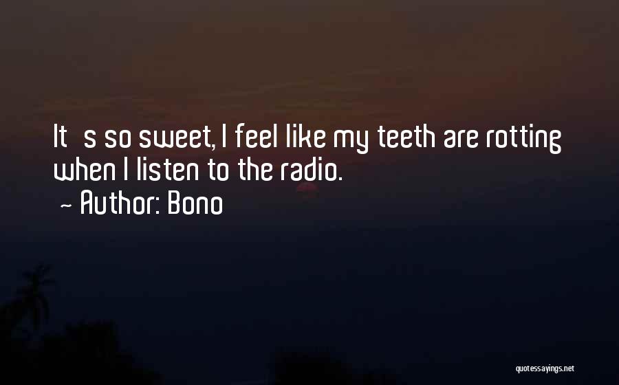 Bono Quotes: It's So Sweet, I Feel Like My Teeth Are Rotting When I Listen To The Radio.