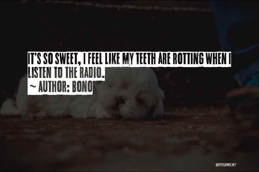 Bono Quotes: It's So Sweet, I Feel Like My Teeth Are Rotting When I Listen To The Radio.