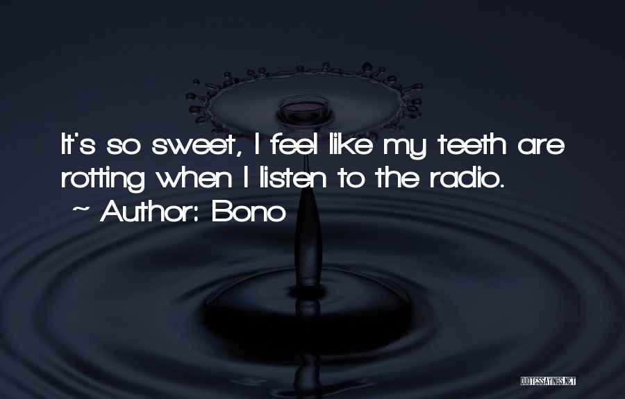 Bono Quotes: It's So Sweet, I Feel Like My Teeth Are Rotting When I Listen To The Radio.