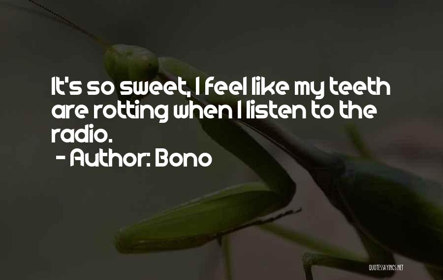 Bono Quotes: It's So Sweet, I Feel Like My Teeth Are Rotting When I Listen To The Radio.