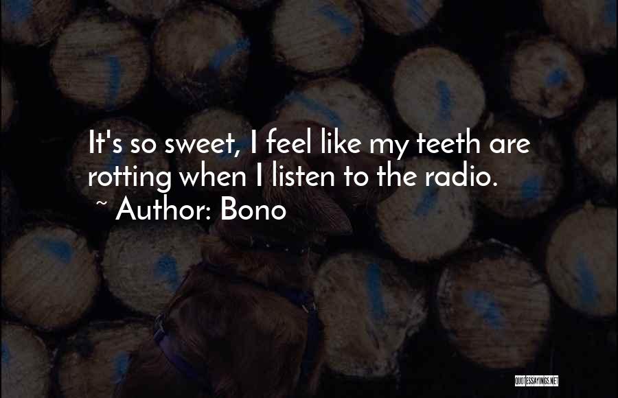 Bono Quotes: It's So Sweet, I Feel Like My Teeth Are Rotting When I Listen To The Radio.