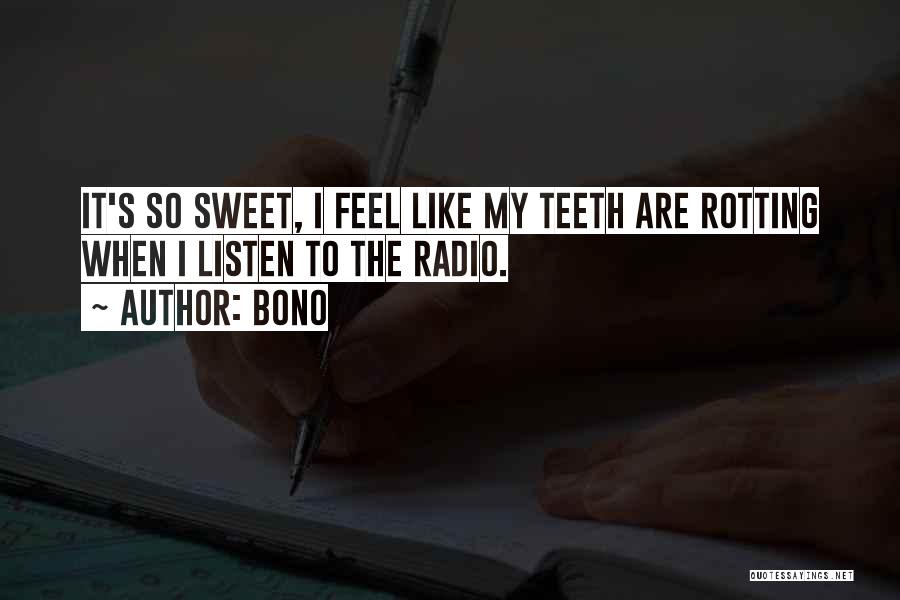 Bono Quotes: It's So Sweet, I Feel Like My Teeth Are Rotting When I Listen To The Radio.