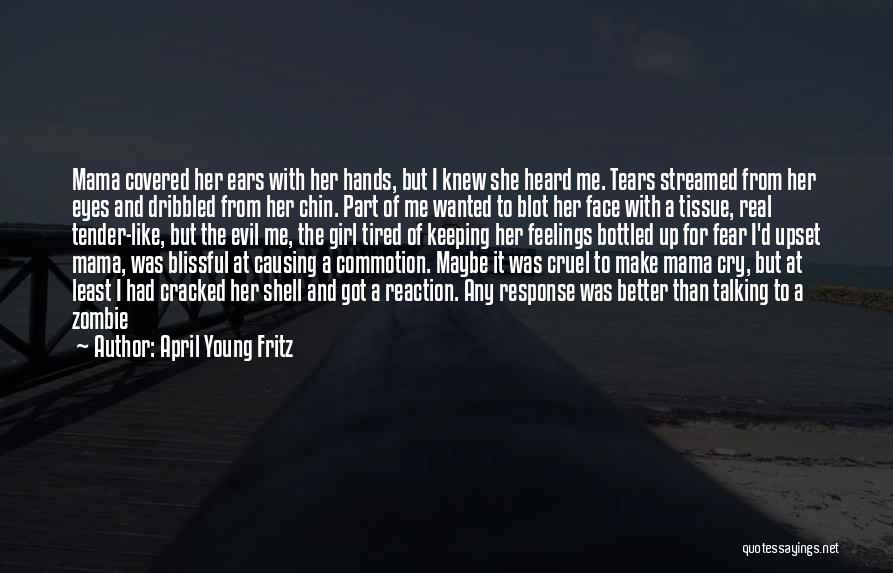 April Young Fritz Quotes: Mama Covered Her Ears With Her Hands, But I Knew She Heard Me. Tears Streamed From Her Eyes And Dribbled