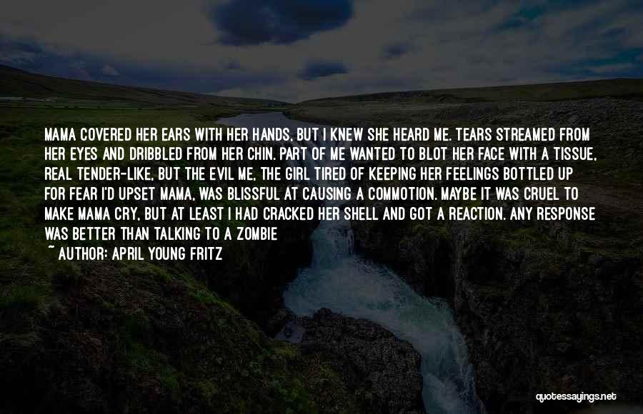 April Young Fritz Quotes: Mama Covered Her Ears With Her Hands, But I Knew She Heard Me. Tears Streamed From Her Eyes And Dribbled