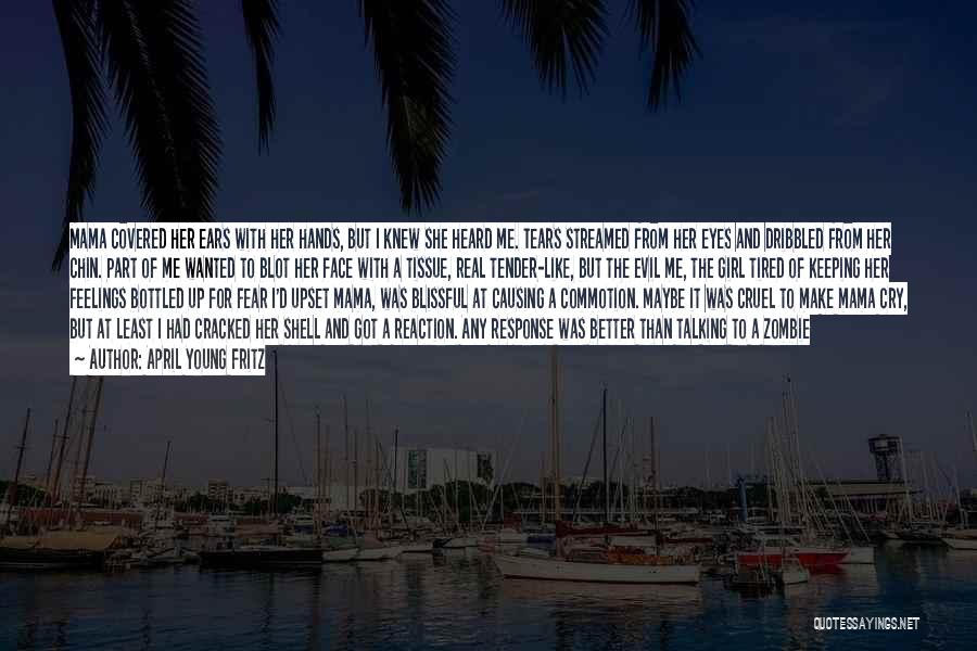 April Young Fritz Quotes: Mama Covered Her Ears With Her Hands, But I Knew She Heard Me. Tears Streamed From Her Eyes And Dribbled