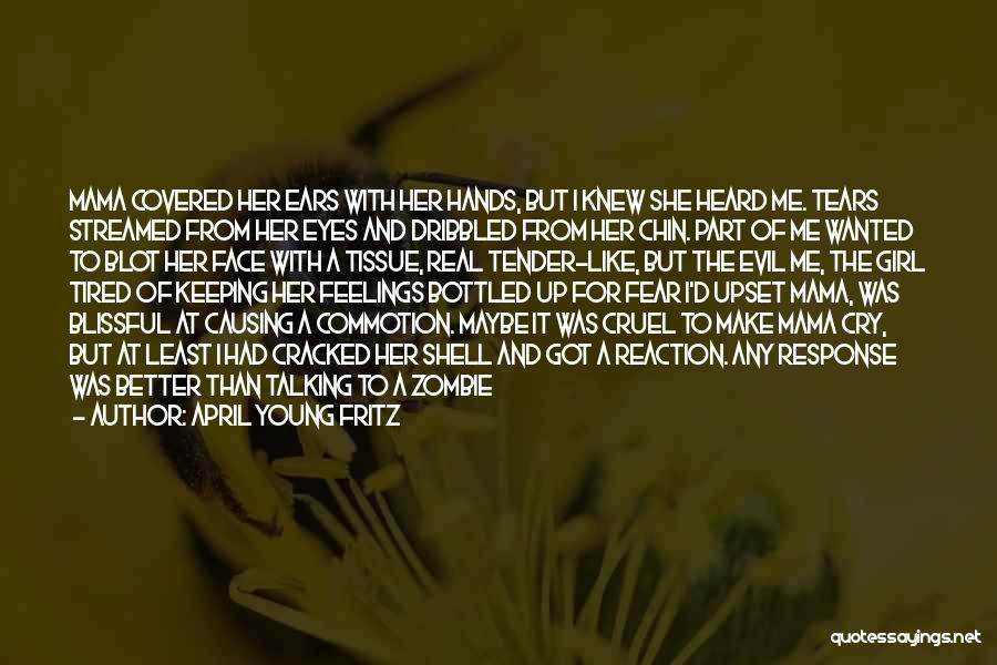 April Young Fritz Quotes: Mama Covered Her Ears With Her Hands, But I Knew She Heard Me. Tears Streamed From Her Eyes And Dribbled