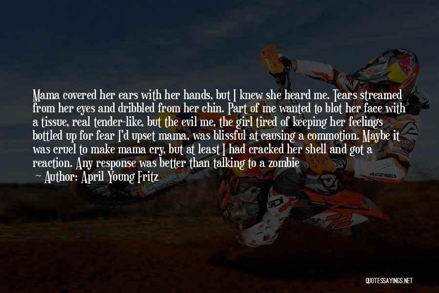 April Young Fritz Quotes: Mama Covered Her Ears With Her Hands, But I Knew She Heard Me. Tears Streamed From Her Eyes And Dribbled