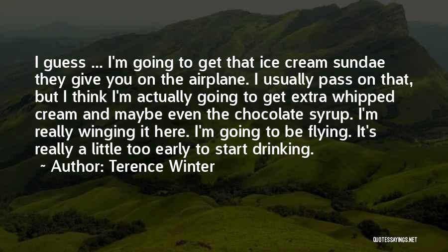 Terence Winter Quotes: I Guess ... I'm Going To Get That Ice Cream Sundae They Give You On The Airplane. I Usually Pass