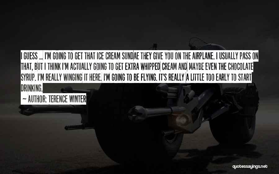 Terence Winter Quotes: I Guess ... I'm Going To Get That Ice Cream Sundae They Give You On The Airplane. I Usually Pass