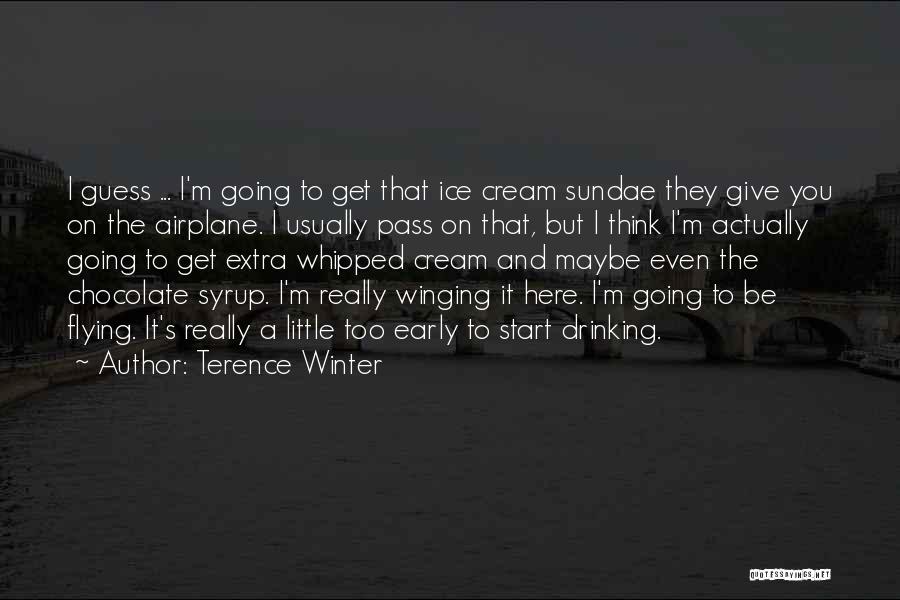 Terence Winter Quotes: I Guess ... I'm Going To Get That Ice Cream Sundae They Give You On The Airplane. I Usually Pass