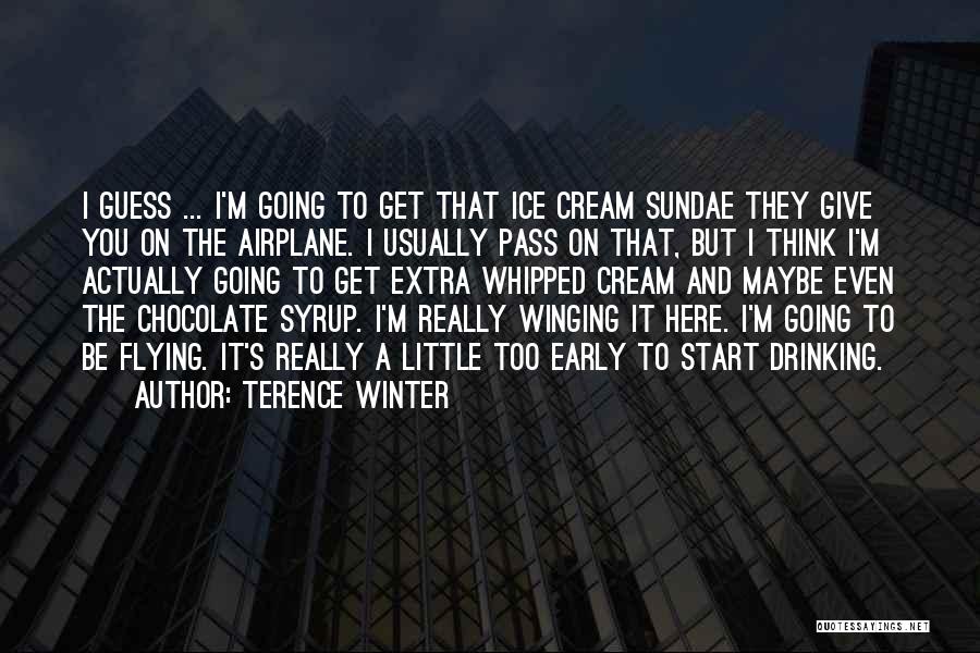Terence Winter Quotes: I Guess ... I'm Going To Get That Ice Cream Sundae They Give You On The Airplane. I Usually Pass