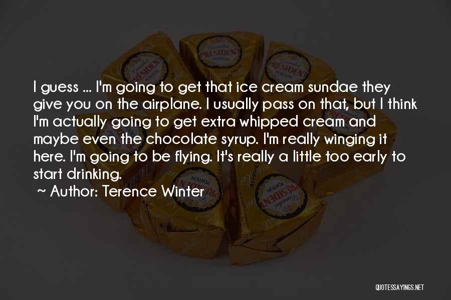 Terence Winter Quotes: I Guess ... I'm Going To Get That Ice Cream Sundae They Give You On The Airplane. I Usually Pass