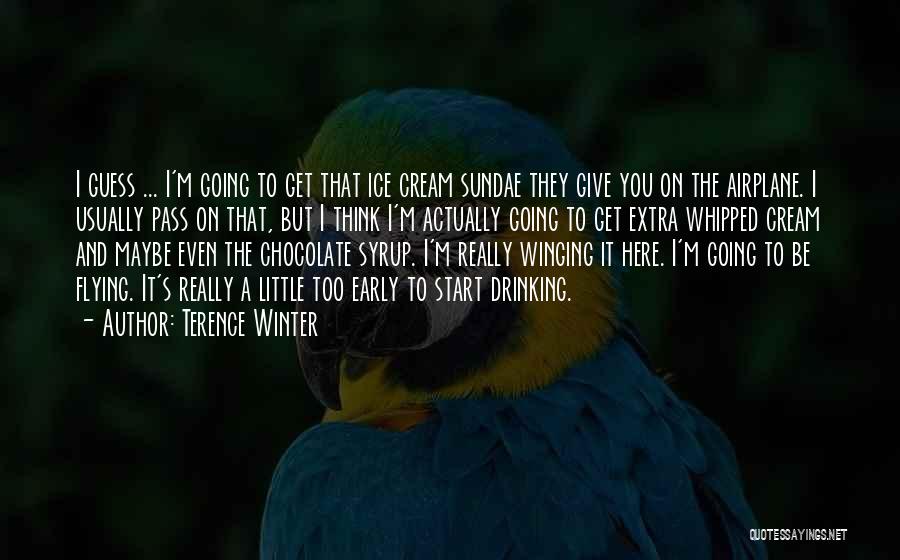 Terence Winter Quotes: I Guess ... I'm Going To Get That Ice Cream Sundae They Give You On The Airplane. I Usually Pass