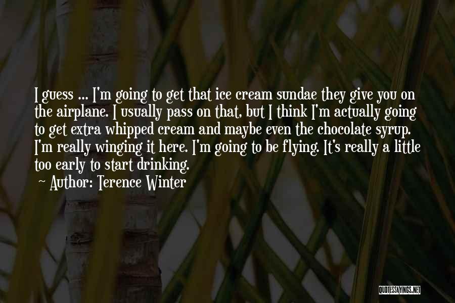 Terence Winter Quotes: I Guess ... I'm Going To Get That Ice Cream Sundae They Give You On The Airplane. I Usually Pass