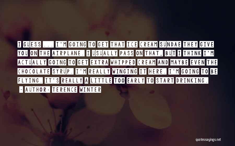 Terence Winter Quotes: I Guess ... I'm Going To Get That Ice Cream Sundae They Give You On The Airplane. I Usually Pass