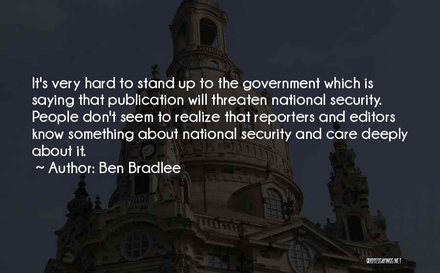 Ben Bradlee Quotes: It's Very Hard To Stand Up To The Government Which Is Saying That Publication Will Threaten National Security. People Don't