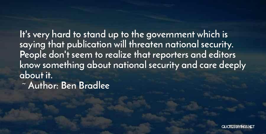 Ben Bradlee Quotes: It's Very Hard To Stand Up To The Government Which Is Saying That Publication Will Threaten National Security. People Don't