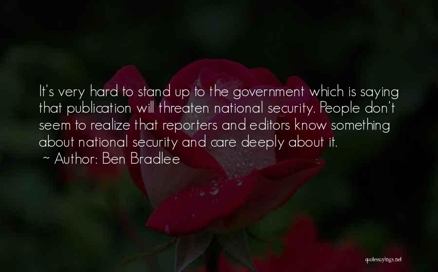 Ben Bradlee Quotes: It's Very Hard To Stand Up To The Government Which Is Saying That Publication Will Threaten National Security. People Don't
