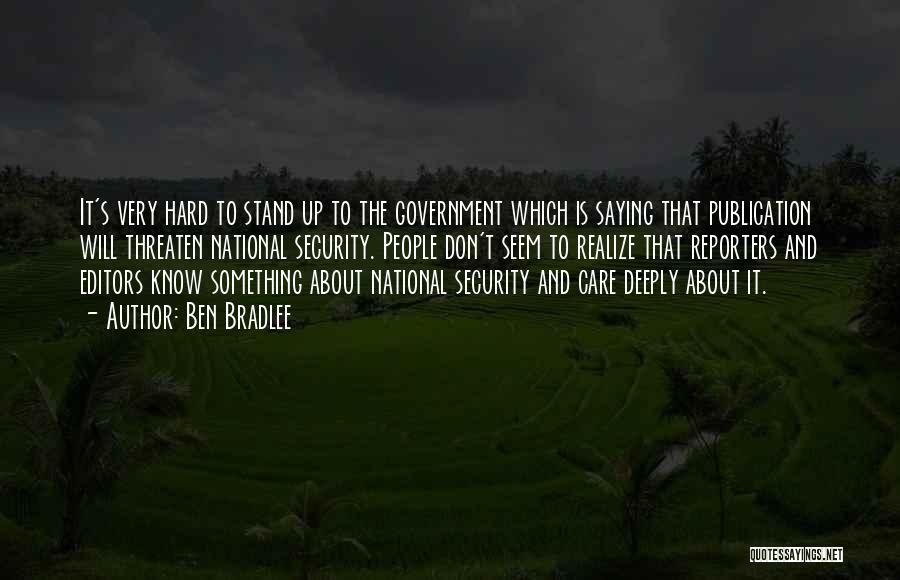 Ben Bradlee Quotes: It's Very Hard To Stand Up To The Government Which Is Saying That Publication Will Threaten National Security. People Don't