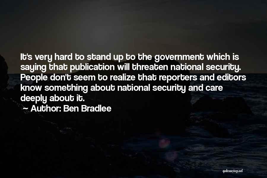 Ben Bradlee Quotes: It's Very Hard To Stand Up To The Government Which Is Saying That Publication Will Threaten National Security. People Don't