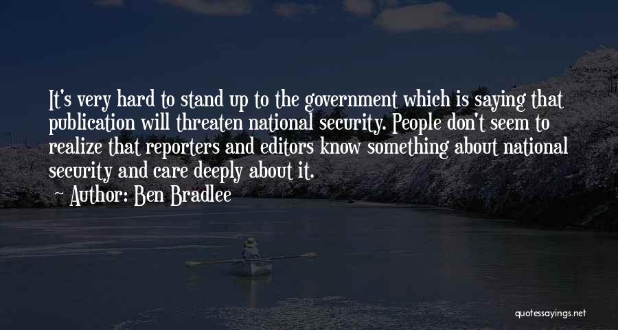 Ben Bradlee Quotes: It's Very Hard To Stand Up To The Government Which Is Saying That Publication Will Threaten National Security. People Don't