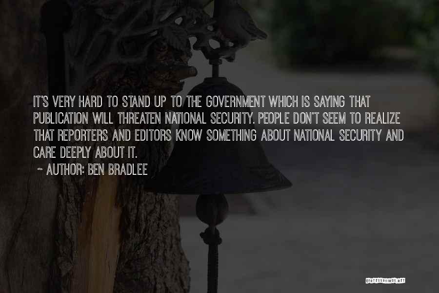 Ben Bradlee Quotes: It's Very Hard To Stand Up To The Government Which Is Saying That Publication Will Threaten National Security. People Don't